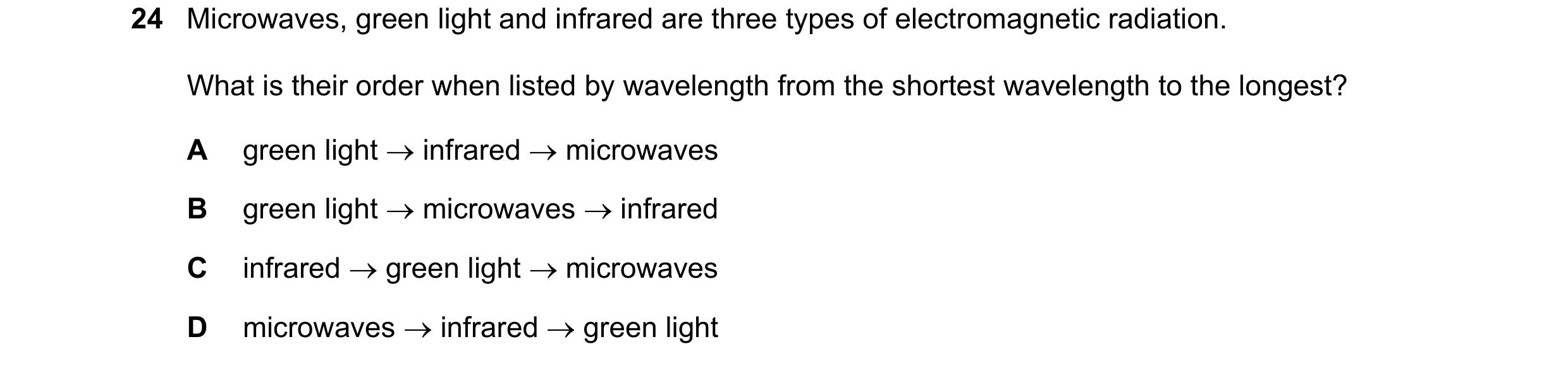 Question 102: Microwaves, green light and infrared are three types of electromagnetic radiation. What is their order when listed by wavelength from the s…