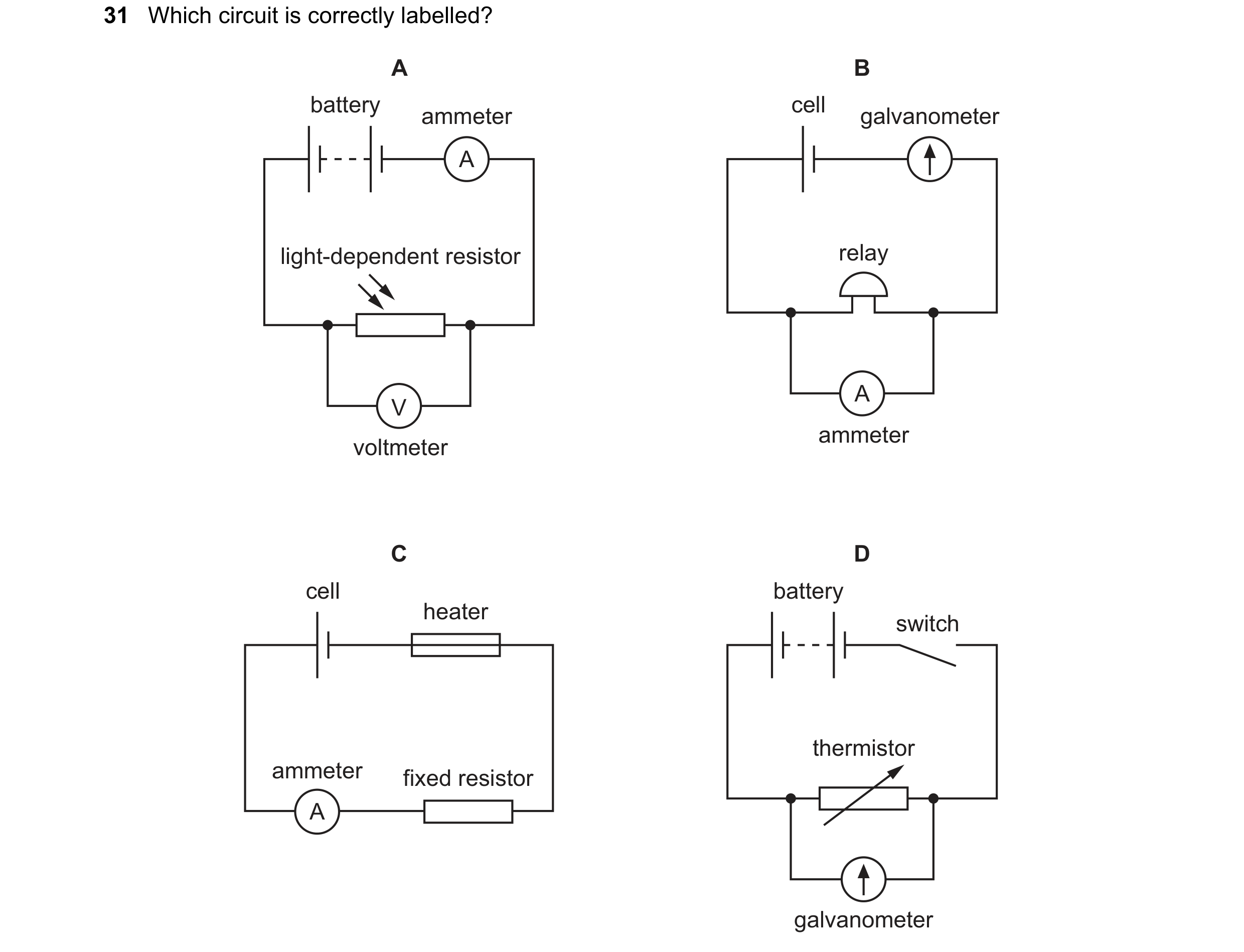 Question 383: Which circuit is correctly labelled? A B battery cell ammeter galvanometer A light-dependent resistor relay A V ammeter voltmeter C D cell …