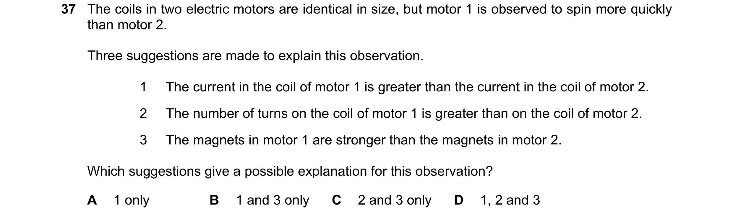 Question 238: The coils in two electric motors are identical in size, but motor 1 is observed to spin more quickly than motor 2. Three suggestions are ma…