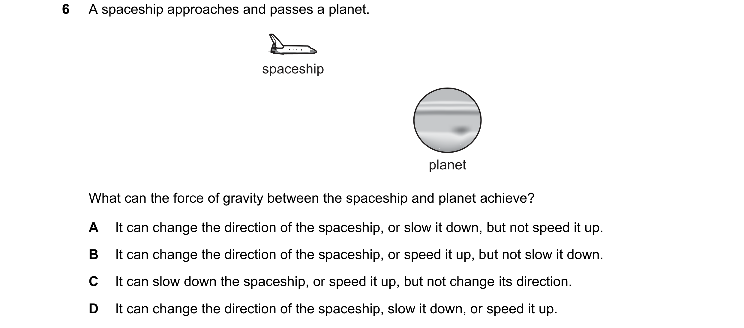 Question 254: A spaceship approaches and passes a planet. spaceship planet What can the force of gravity between the spaceship and planet achieve? A It c…