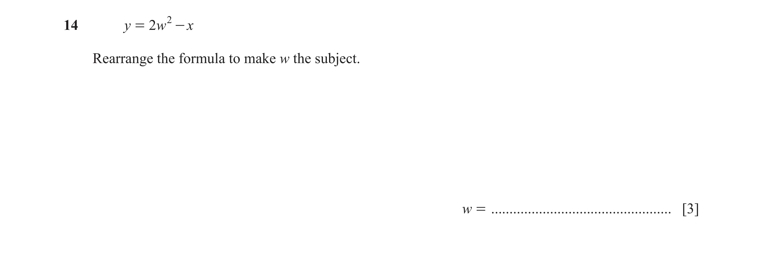 Question 134: y = 2w 2 - x Rearrange the formula to make w the subject. w = ................................................. [3]