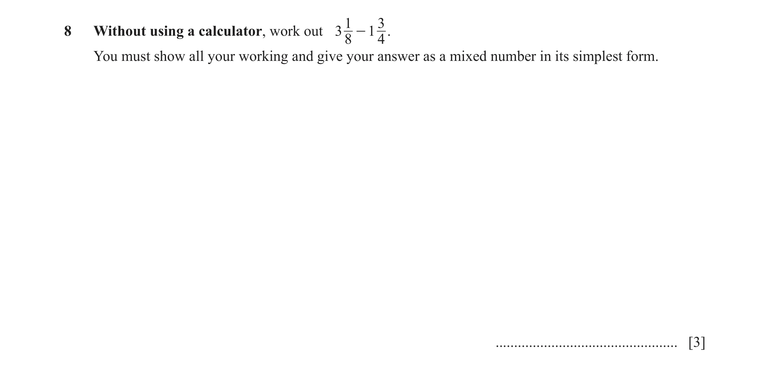 Question 100: 38 Without using a calculator, work out 3 - 1 . 8 4 You must show all your working and give your answer as a mixed number in its simplest f…