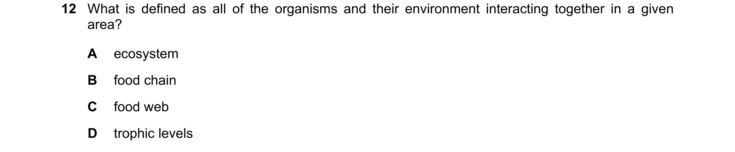 Question 12: What is defined as all of the organisms and their environment interacting together in a given area? A ecosystem B food chain C food web D t…