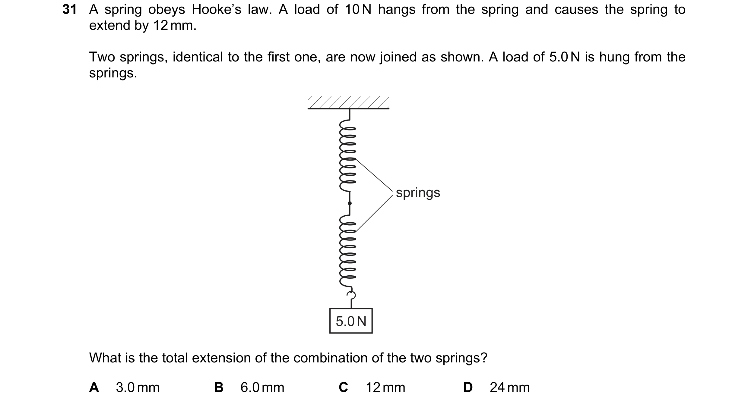 Question 23: A spring obeys Hooke’s law. A load of 10 N hangs from the spring and causes the spring to extend by 12 mm. Two springs, identical to the fi…