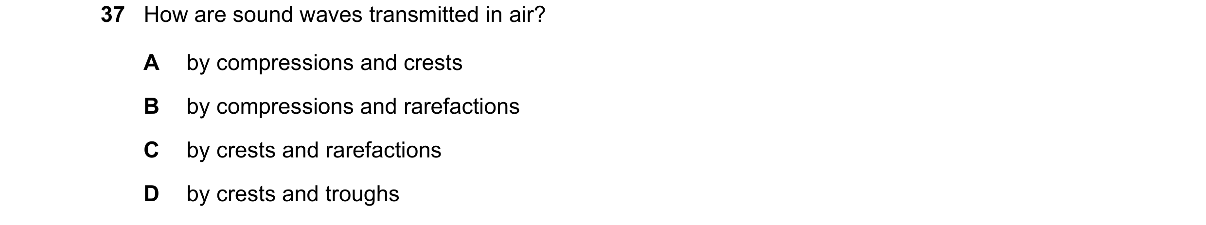 Question 28: How are sound waves transmitted in air? A by compressions and crests B by compressions and rarefactions C by crests and rarefactions D by c…
