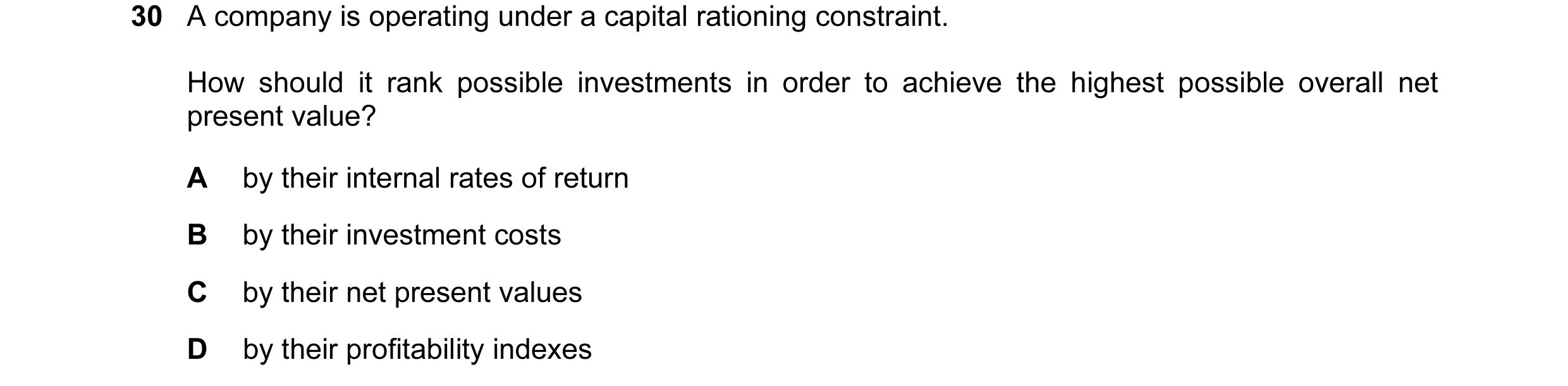 Question 29: A company is operating under a capital rationing constraint. How should it rank possible investments in order to achieve the highest possib…