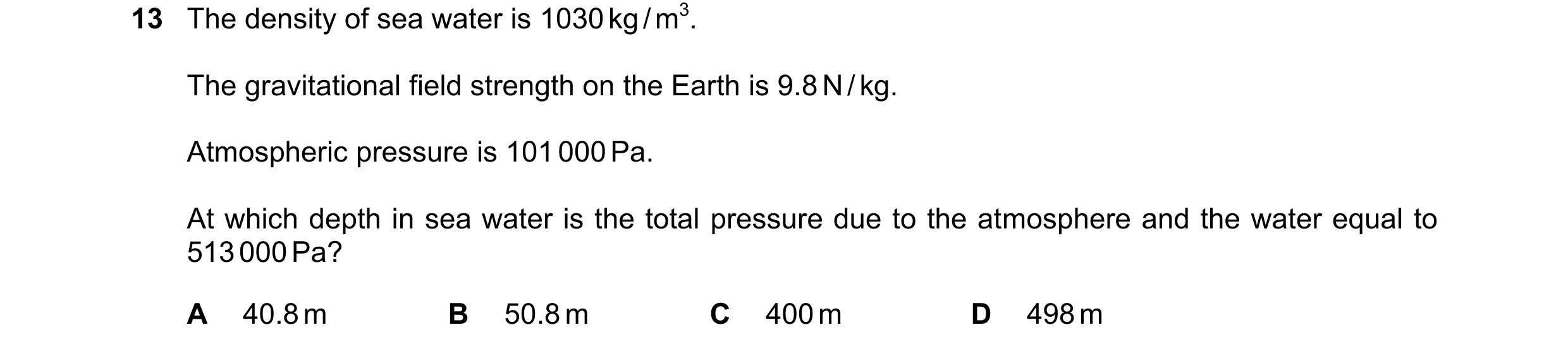 Question 26: The density of sea water is 1030 kg / m3. The gravitational field strength on the Earth is 9.8 N / kg. Atmospheric pressure is 101 000 Pa. …
