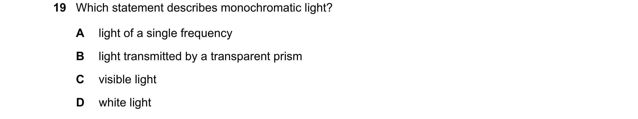 Question 40: Which statement describes monochromatic light? A light of a single frequency B light transmitted by a transparent prism C visible light D w…