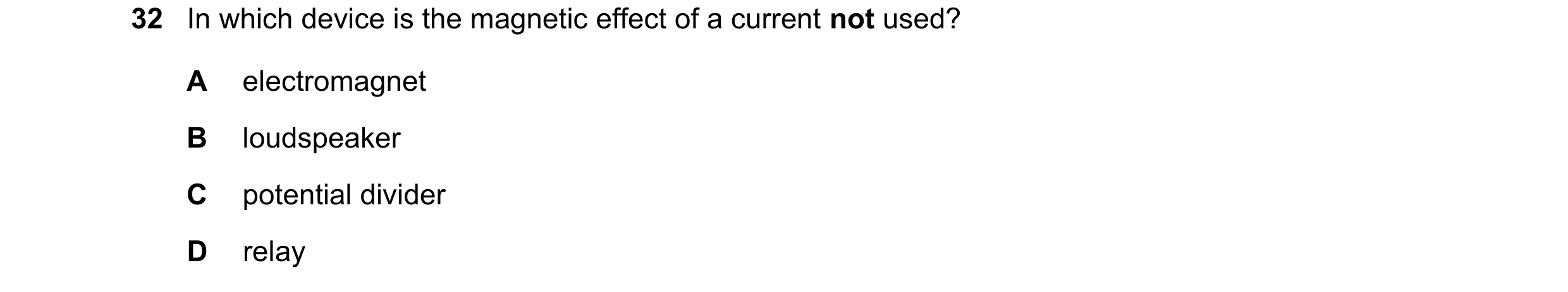 Question 46: In which device is the magnetic effect of a current not used? A electromagnet B loudspeaker C potential divider D relay