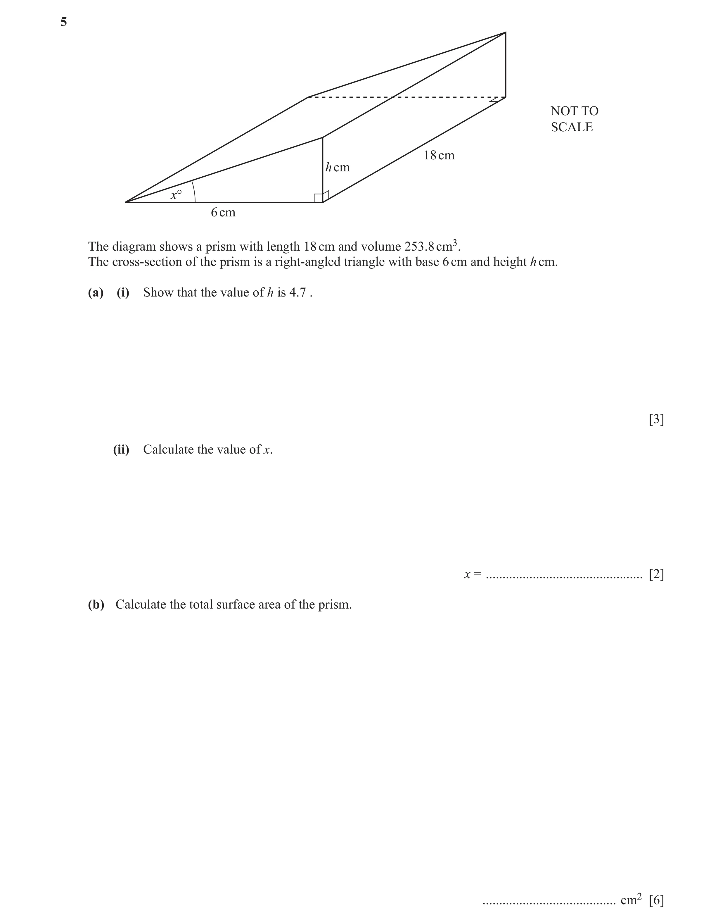 Question 5: NOT TO SCALE 18 cm h cm x° 6 cm The diagram shows a prism with length 18 cm and volume 253.8 cm3. The cross-section of the prism is a right…