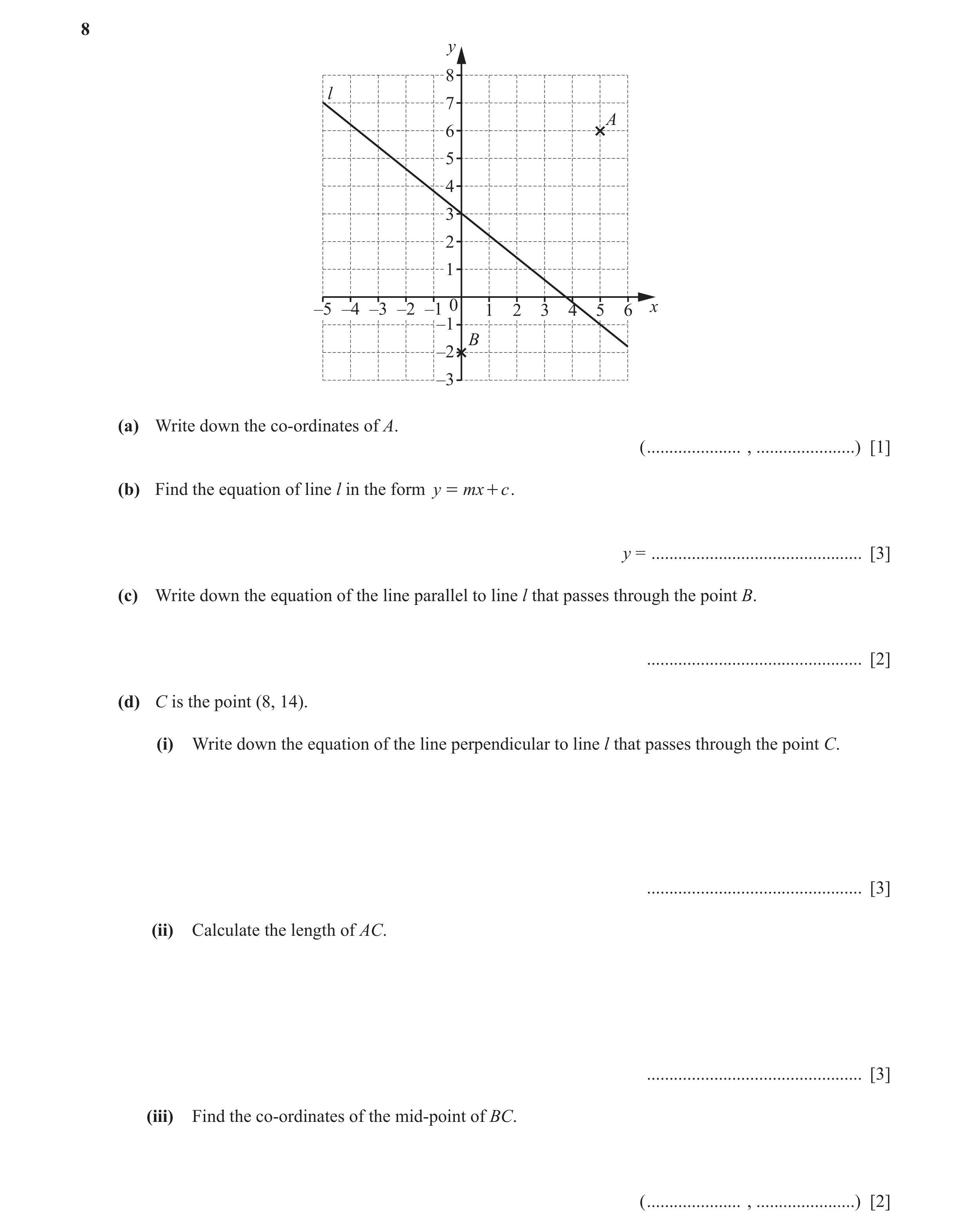 Question 5: y 8 l 7 A 6 5 4 3 2 1 –5 –4 –3 –2 –1 0 1 2 3 4 5 6 x –1 B –2 –3 (a) Write down the co-ordinates of A. ( ..................... , ...........…