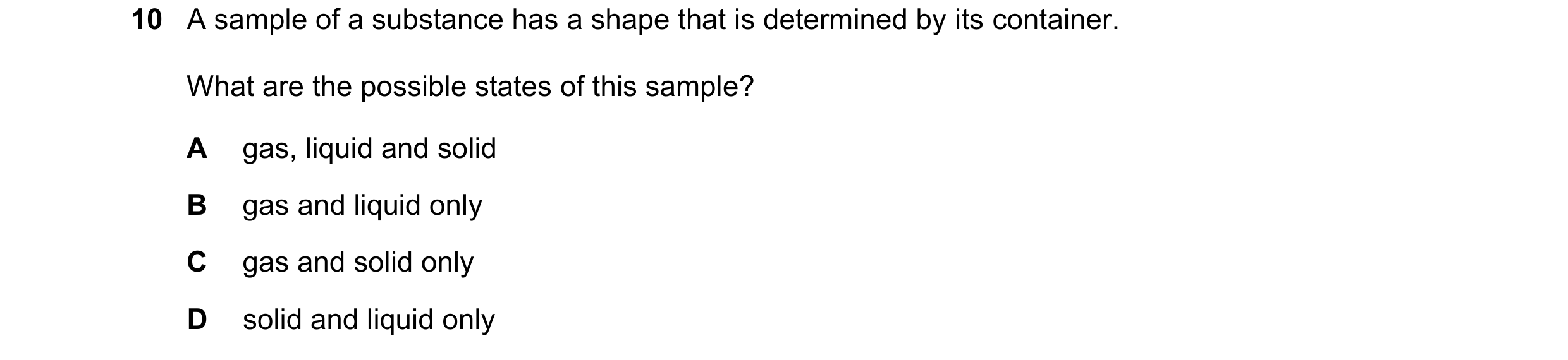 Question 157: A sample of a substance has a shape that is determined by its container. What are the possible states of this sample? A gas, liquid and sol…