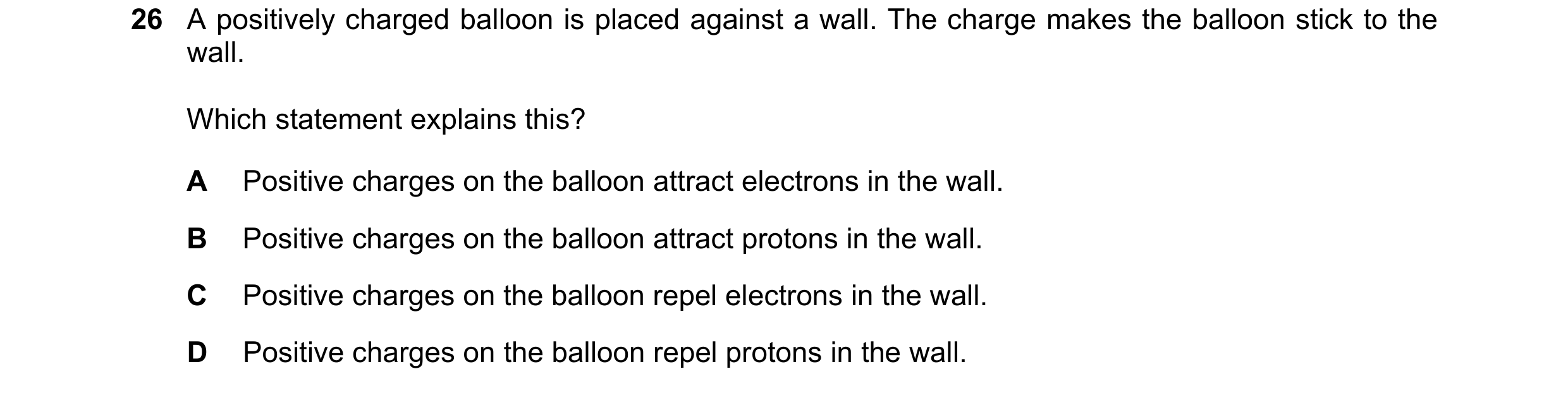Question 136: A positively charged balloon is placed against a wall. The charge makes the balloon stick to the wall. Which statement explains this? A Pos…