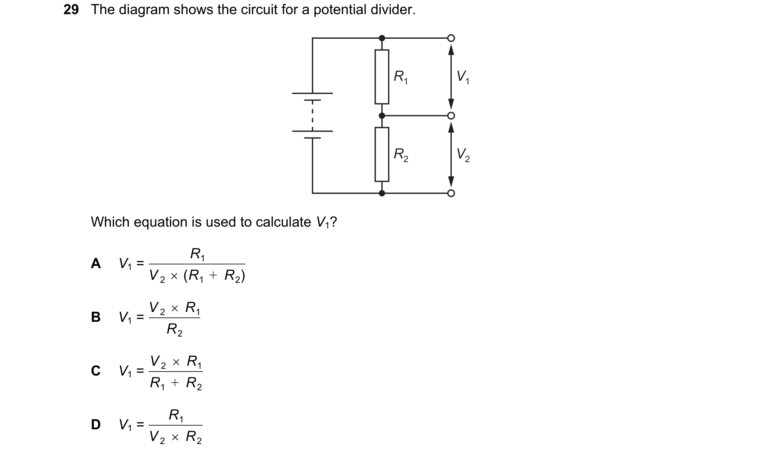 Question 296: The diagram shows the circuit for a potential divider. R1 V1 R2 V2 Which equation is used to calculate V1? R A V1 = 1 V ( R + R ) 2 1 2 V…