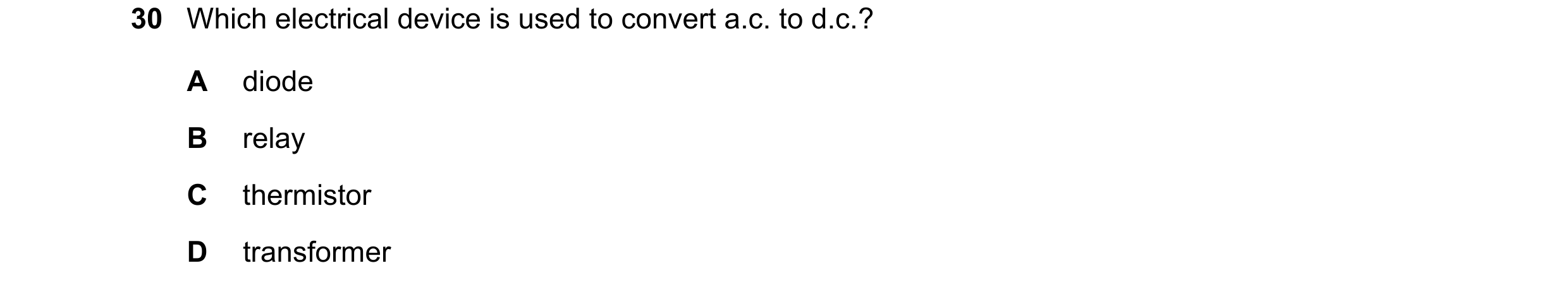 Question 297: Which electrical device is used to convert a.c. to d.c.? A diode B relay C thermistor D transformer