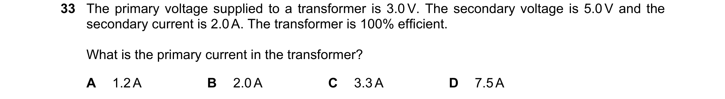 Question 203: The primary voltage supplied to a transformer is 3.0 V. The secondary voltage is 5.0 V and the secondary current is 2.0 A. The transformer …