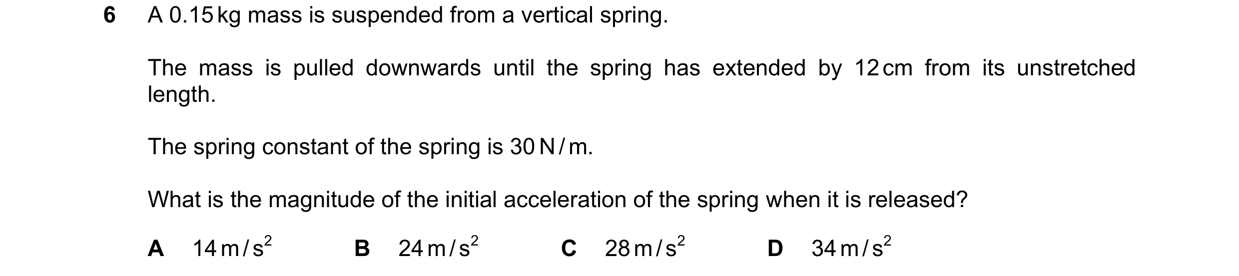 Question 171: A 0.15 kg mass is suspended from a vertical spring. The mass is pulled downwards until the spring has extended by 12 cm from its unstretche…