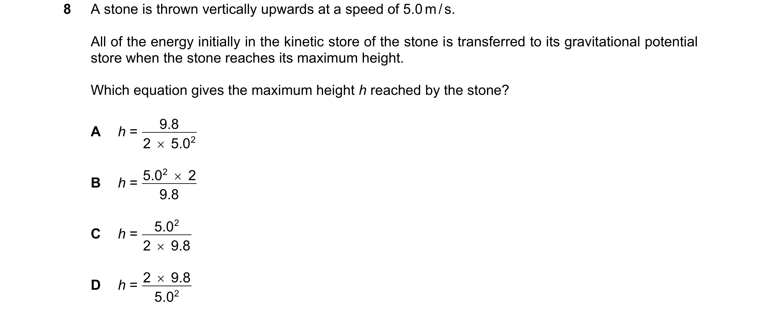 Question 200: A stone is thrown vertically upwards at a speed of 5.0 m / s. All of the energy initially in the kinetic store of the stone is transferred …