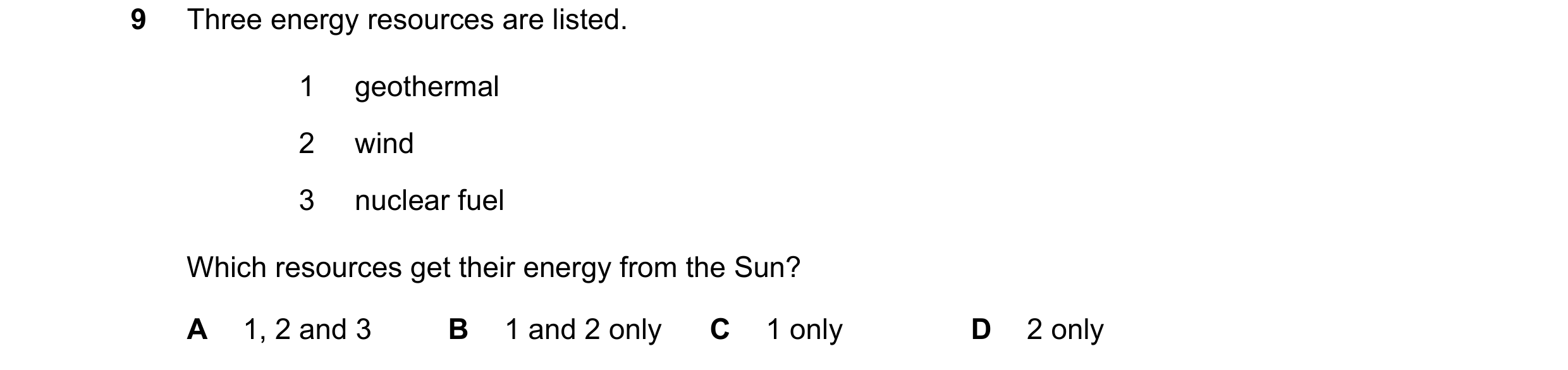 Question 201: Three energy resources are listed. 1 geothermal 2 wind 3 nuclear fuel Which resources get their energy from the Sun? A 1, 2 and 3 B 1 and 2…