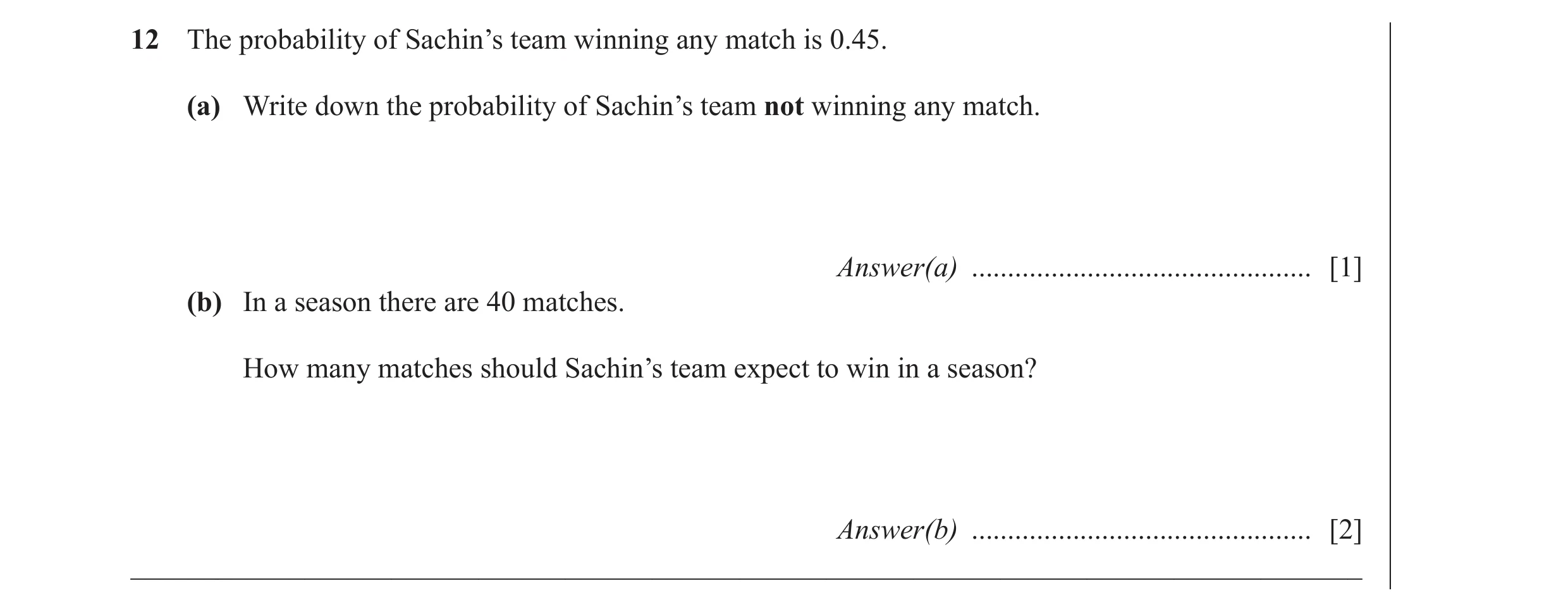 Question 3: The probability of Sachin’s team winning any match is 0.45. (a) Write down the probability of Sachin’s team not winning any match. Answer(a…