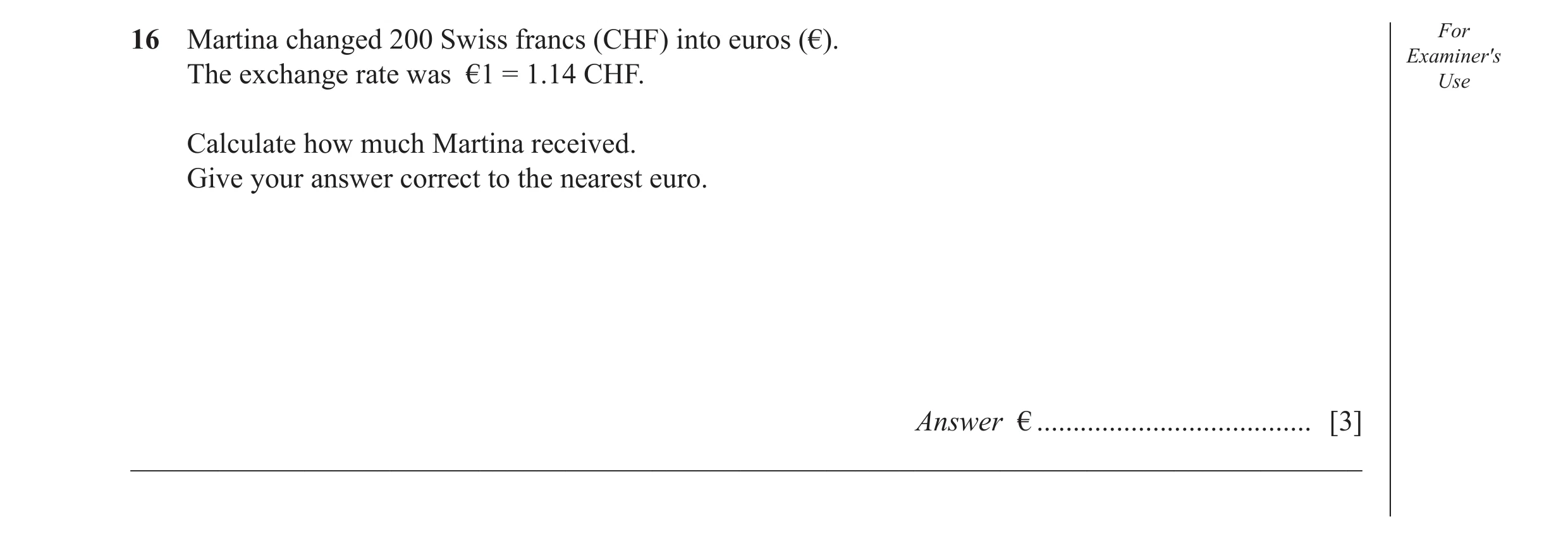 Question 45: Martina changed 200 Swiss francs (CHF) into euros (€). For Examiner's The exchange rate was €1 = 1.14 CHF. Use Calculate how much Martina r…