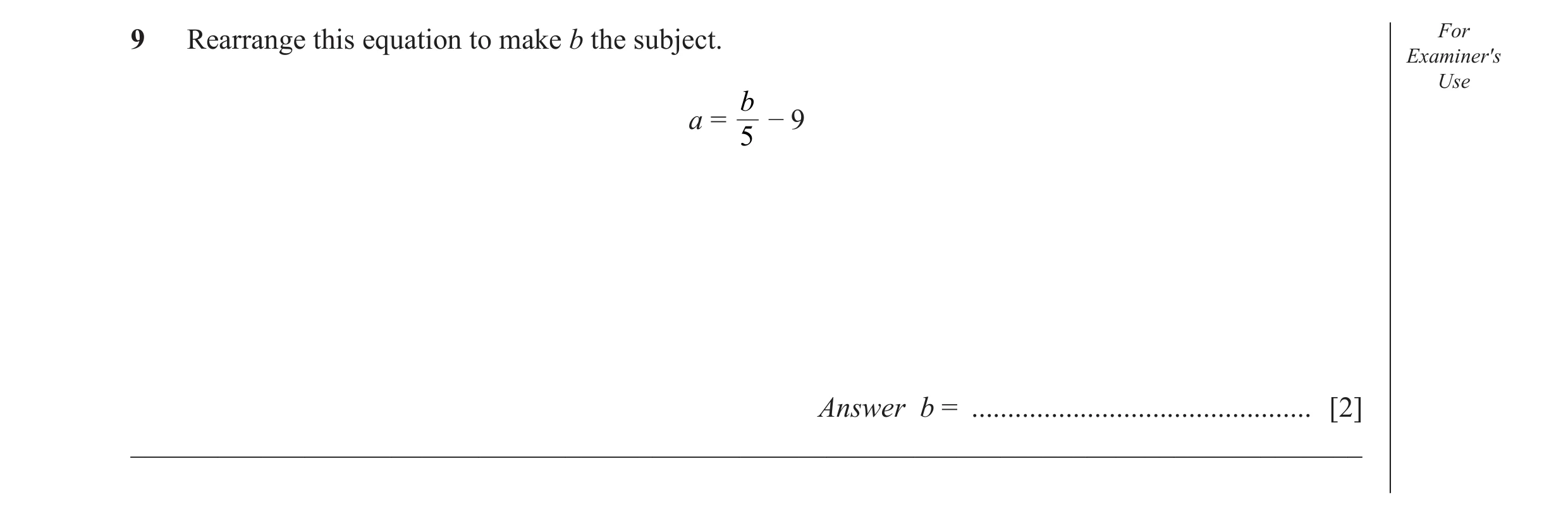 Question 31: Rearrange this equation to make b the subject. For Examiner's Use b a = – 9 5 Answer b = ............................................... [2…