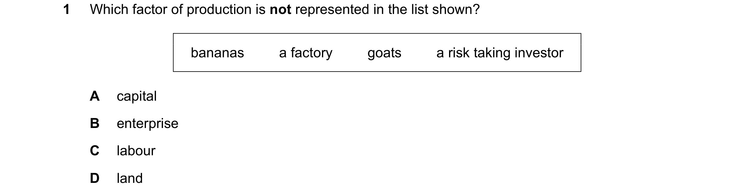 Question 69: Which factor of production is not represented in the list shown? bananas         a factory         goats         a risk taking investor A c…