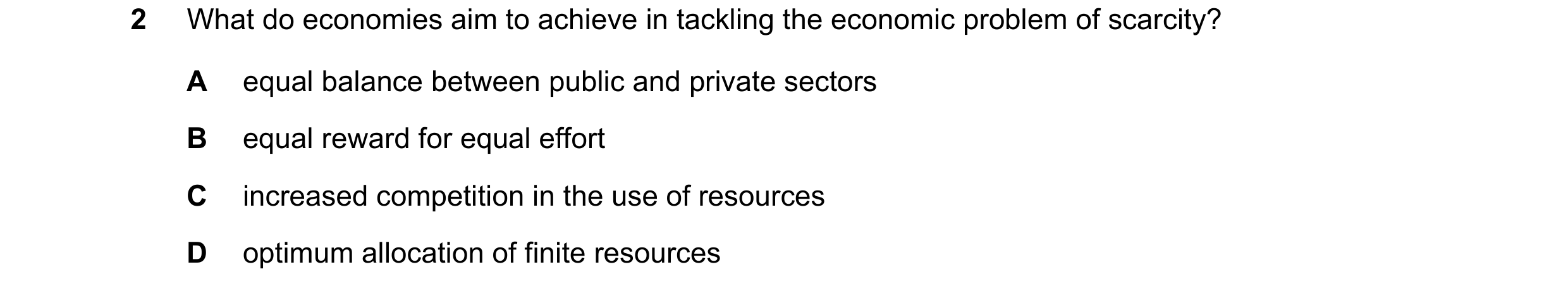Question 44: What do economies aim to achieve in tackling the economic problem of scarcity? A equal balance between public and private sectors B equal r…