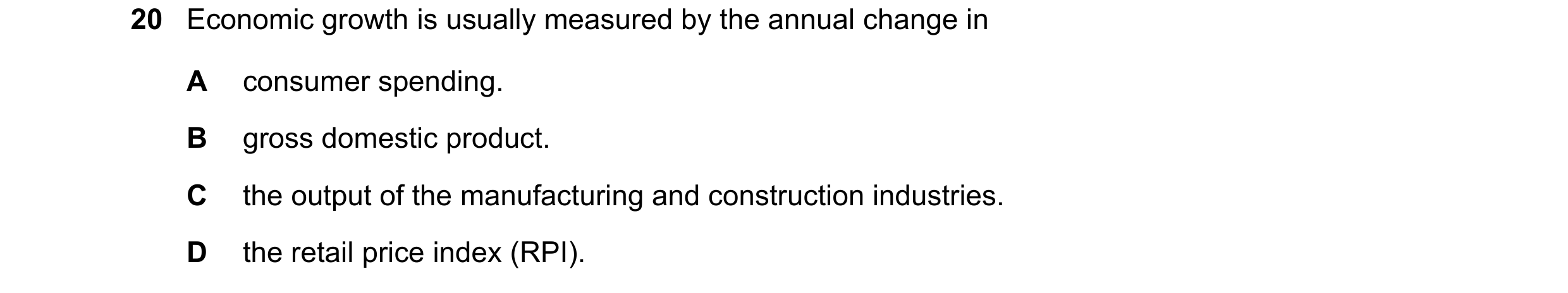 Question 91: Economic growth is usually measured by the annual change in A consumer spending. B gross domestic product. C the output of the manufacturin…