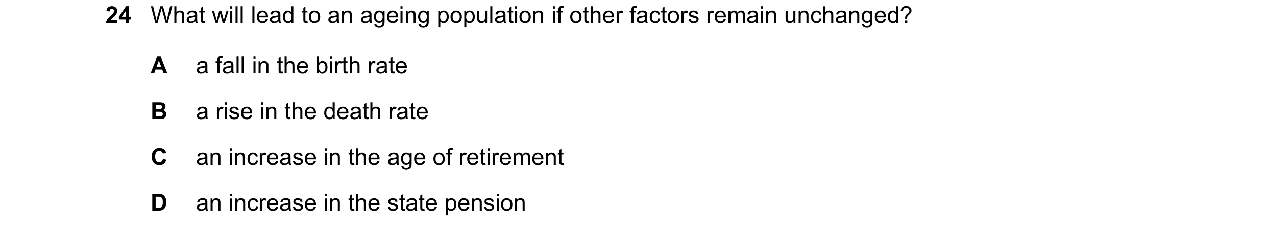 Question 82: What will lead to an ageing population if other factors remain unchanged? A a fall in the birth rate B a rise in the death rate C an increa…