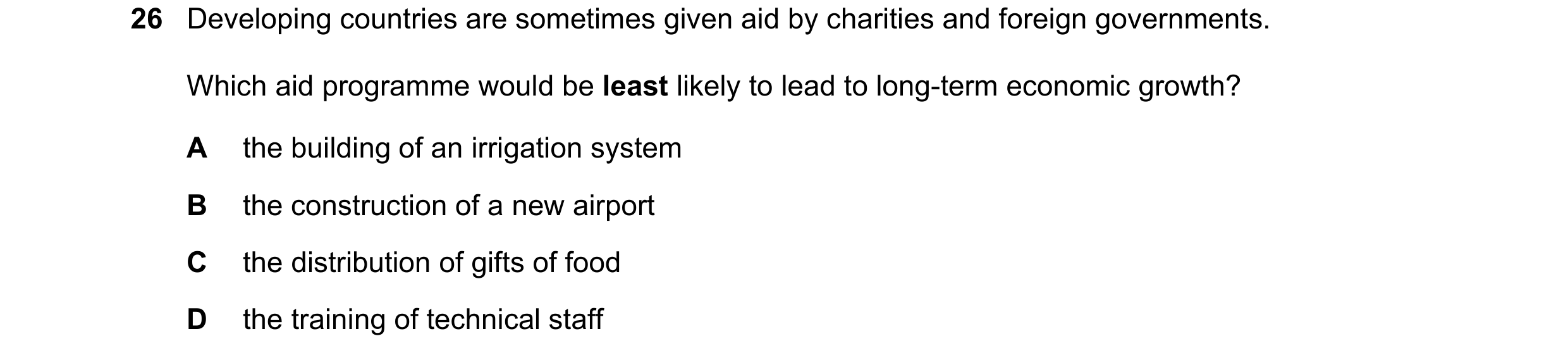 Question 118: Developing countries are sometimes given aid by charities and foreign governments. Which aid programme would be least likely to lead to lon…