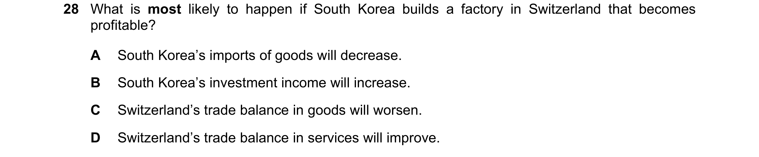 Question 77: What is most likely to happen if South Korea builds a factory in Switzerland that becomes profitable? A South Korea’s imports of goods will…