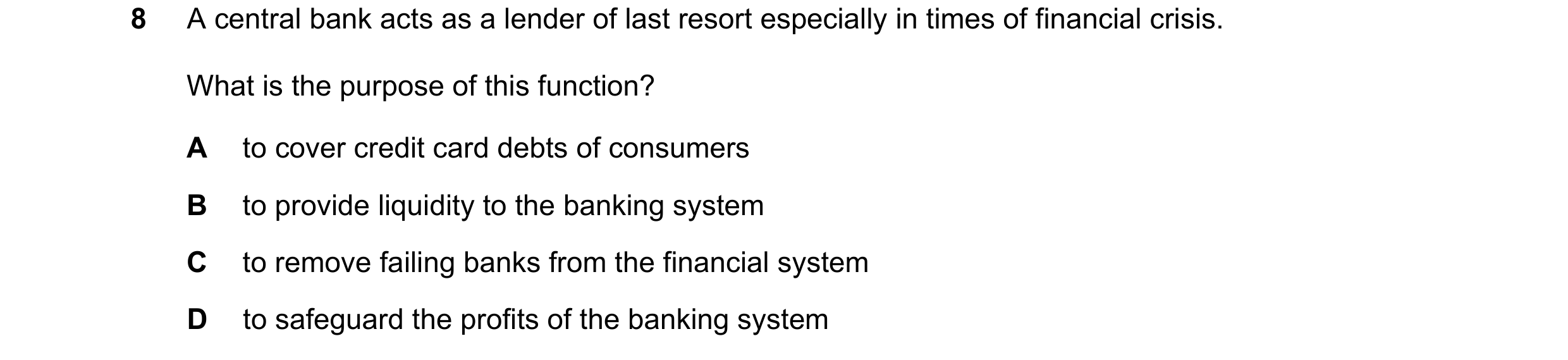 Question 66: A central bank acts as a lender of last resort especially in times of financial crisis. What is the purpose of this function? A to cover cr…