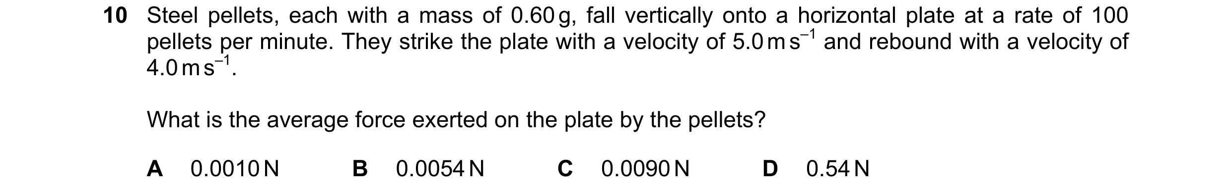 Question 111: Steel pellets, each with a mass of 0.60 g, fall vertically onto a horizontal plate at a rate of 100 pellets per minute. They strike the pla…
