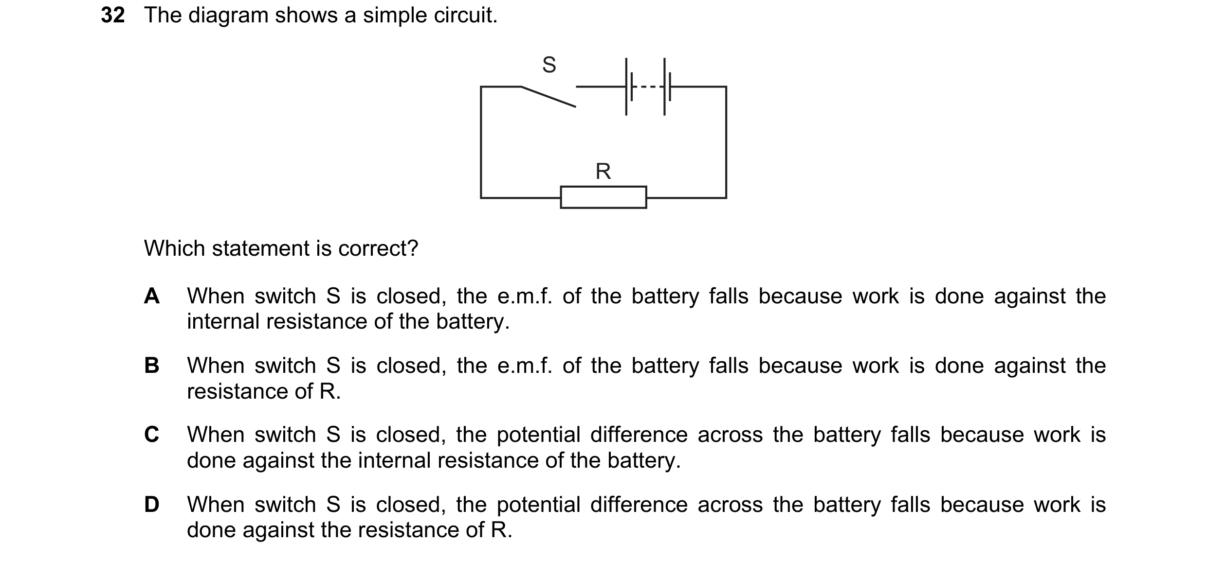 Question 126: The diagram shows a simple circuit. S R Which statement is correct? A When switch S is closed, the e.m.f. of the battery falls because work…