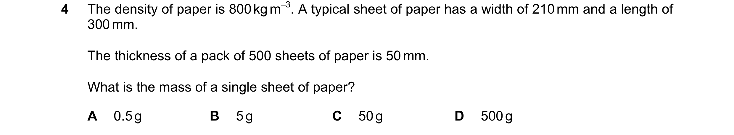 Question 90: The density of paper is 800 kg m–3. A typical sheet of paper has a width of 210 mm and a length of 300 mm. The thickness of a pack of 500 s…