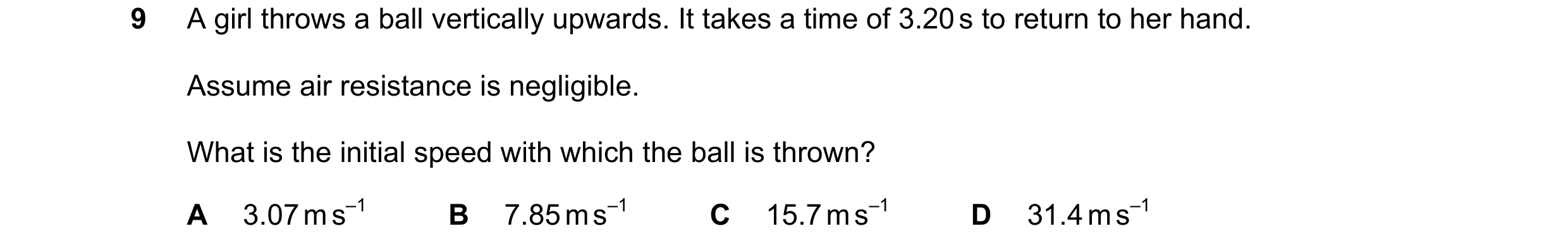 Question 136: A girl throws a ball vertically upwards. It takes a time of 3.20 s to return to her hand. Assume air resistance is negligible. What is the …