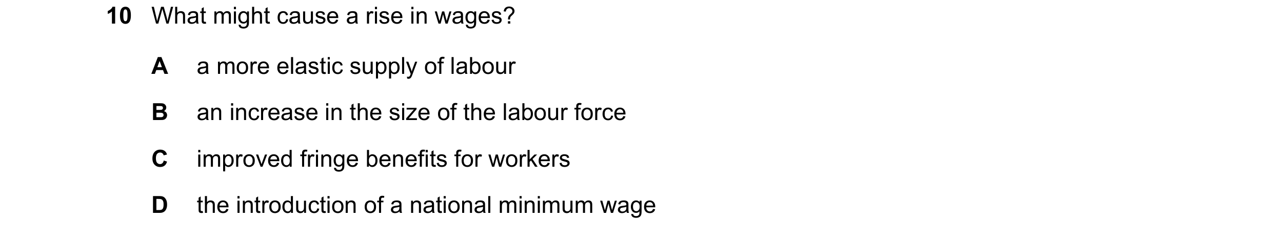 Question 68: What might cause a rise in wages? A a more elastic supply of labour B an increase in the size of the labour force C improved fringe benefit…