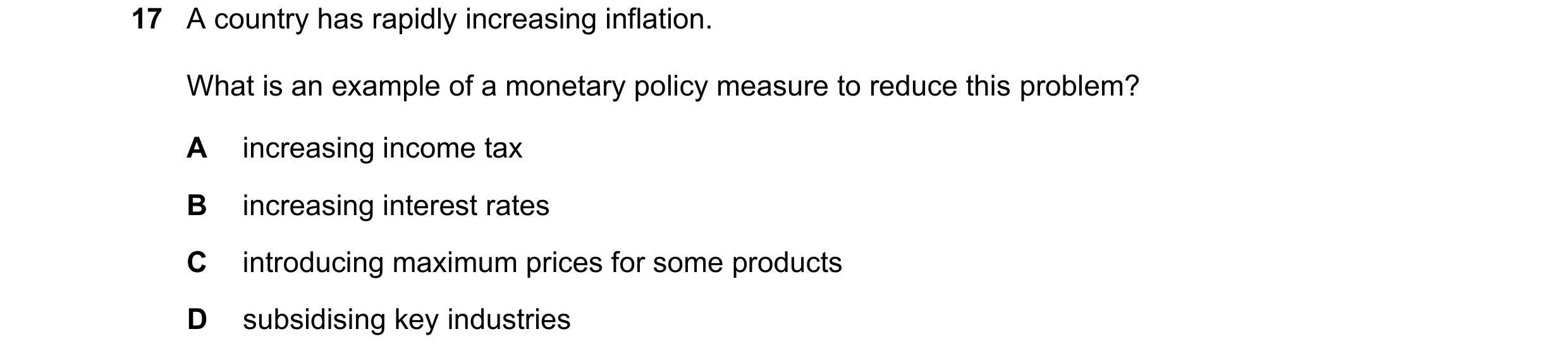 Question 120: A country has rapidly increasing inflation. What is an example of a monetary policy measure to reduce this problem? A increasing income tax…