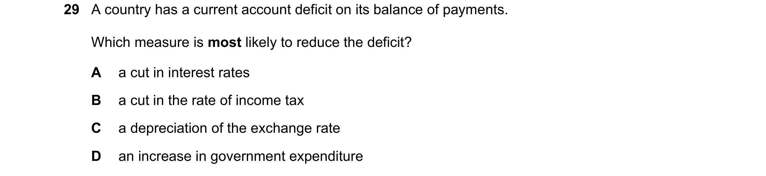 Question 107: A country has a current account deficit on its balance of payments. Which measure is most likely to reduce the deficit? A a cut in interest…