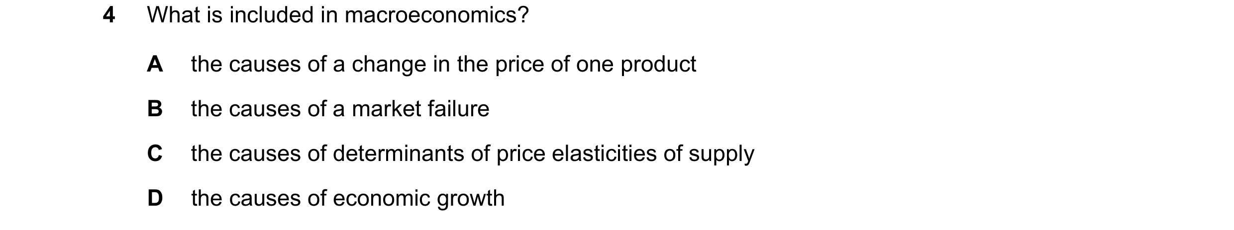 Question 6: What is included in macroeconomics? A the causes of a change in the price of one product B the causes of a market failure C the causes of d…
