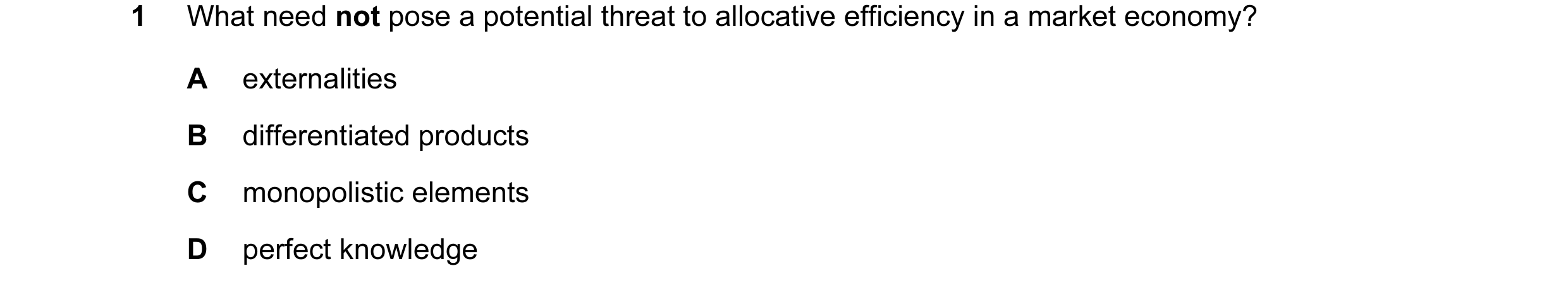 Question 49: What need not pose a potential threat to allocative efficiency in a market economy? A externalities B differentiated products C monopolisti…