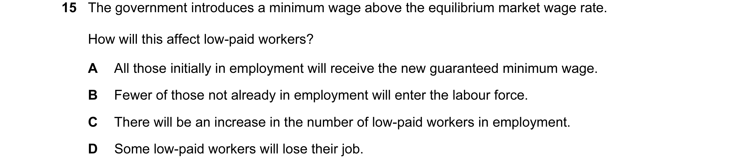 Question 82: The government introduces a minimum wage above the equilibrium market wage rate. How will this affect low-paid workers? A All those initial…
