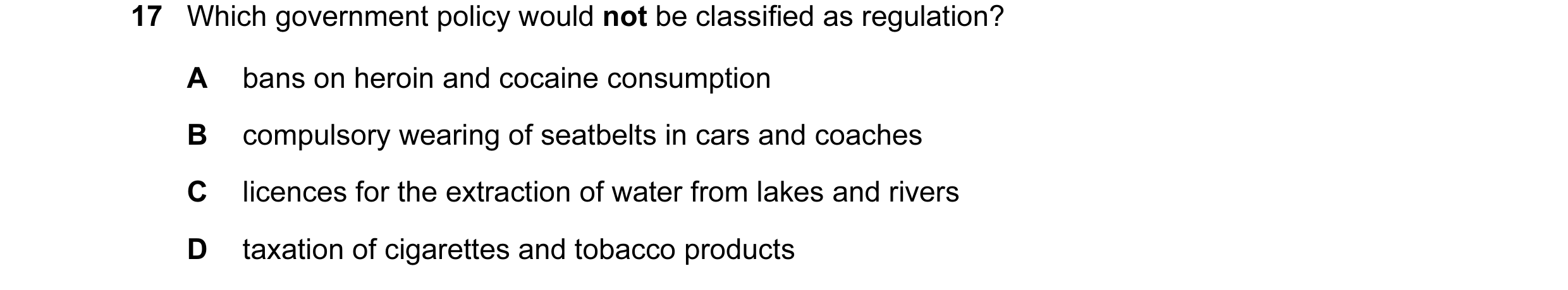 Question 20: Which government policy would not be classified as regulation? A bans on heroin and cocaine consumption B compulsory wearing of seatbelts i…