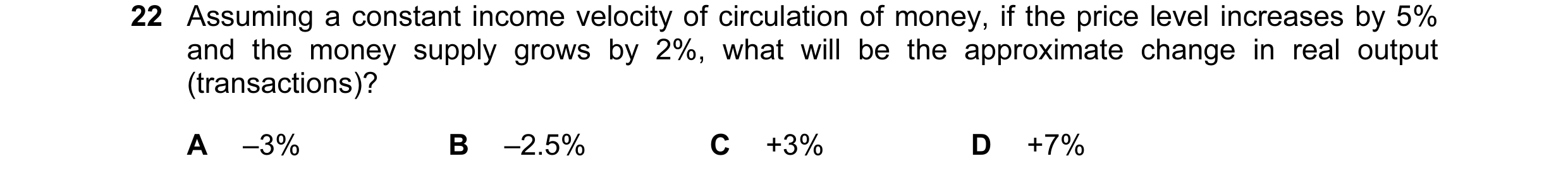 Question 104: Assuming a constant income velocity of circulation of money, if the price level increases by 5% and the money supply grows by 2%, what will…
