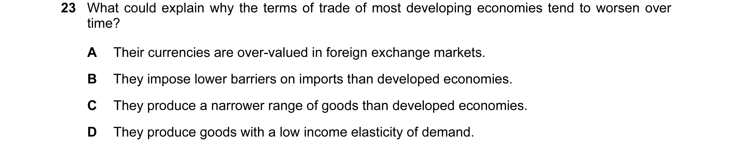 Question 3: What could explain why the terms of trade of most developing economies tend to worsen over time? A Their currencies are over-valued in fore…