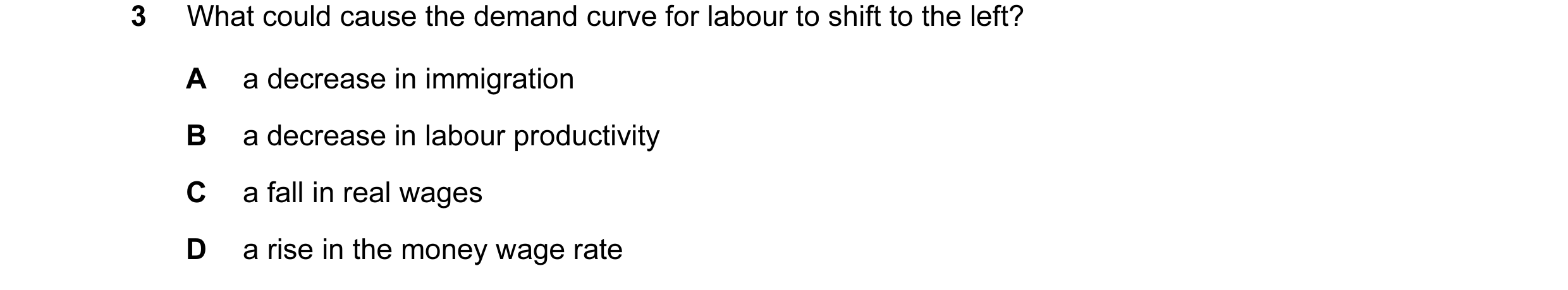Question 13: What could cause the demand curve for labour to shift to the left? A a decrease in immigration B a decrease in labour productivity C a fall…