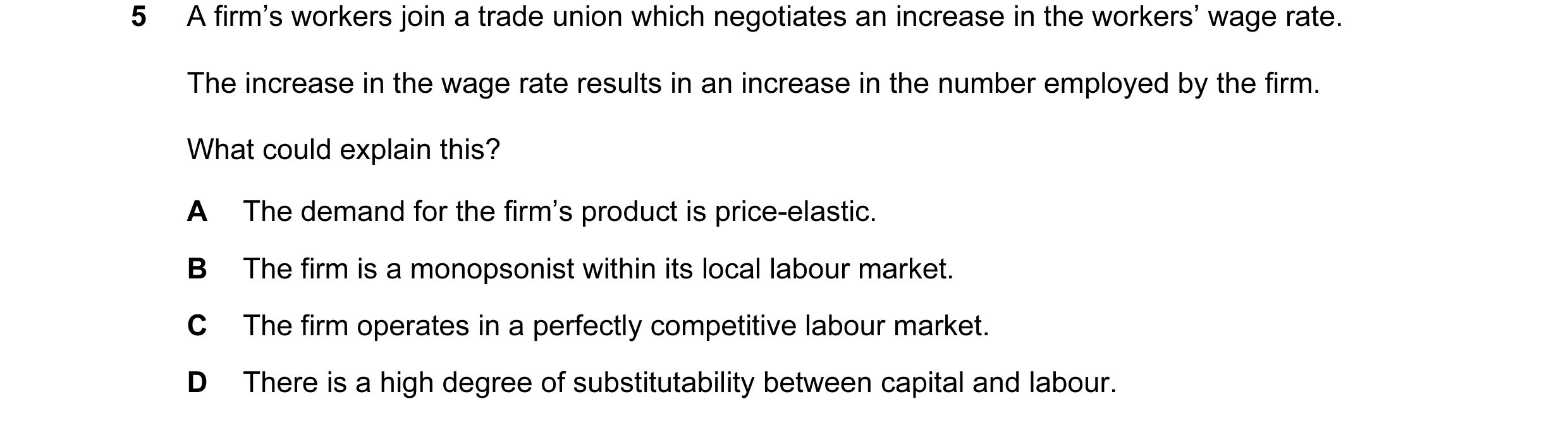 Question 12: A firm’s workers join a trade union which negotiates an increase in the workers’ wage rate. The increase in the wage rate results in an inc…