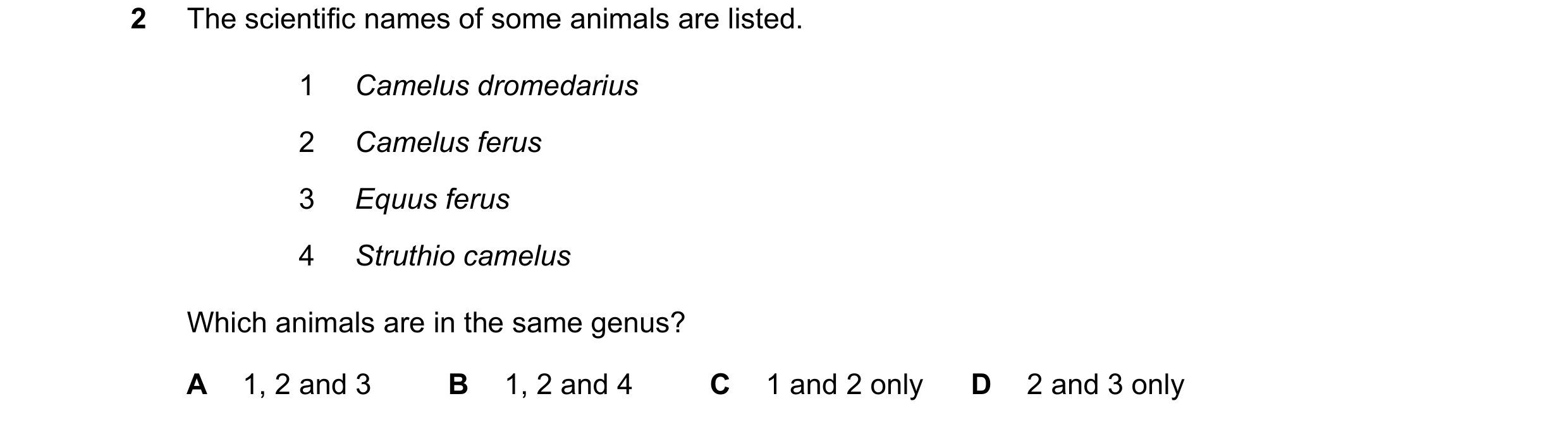 Question 11: The scientific names of some animals are listed. 1 Camelus dromedarius 2 Camelus ferus 3 Equus ferus 4 Struthio camelus Which animals are i…