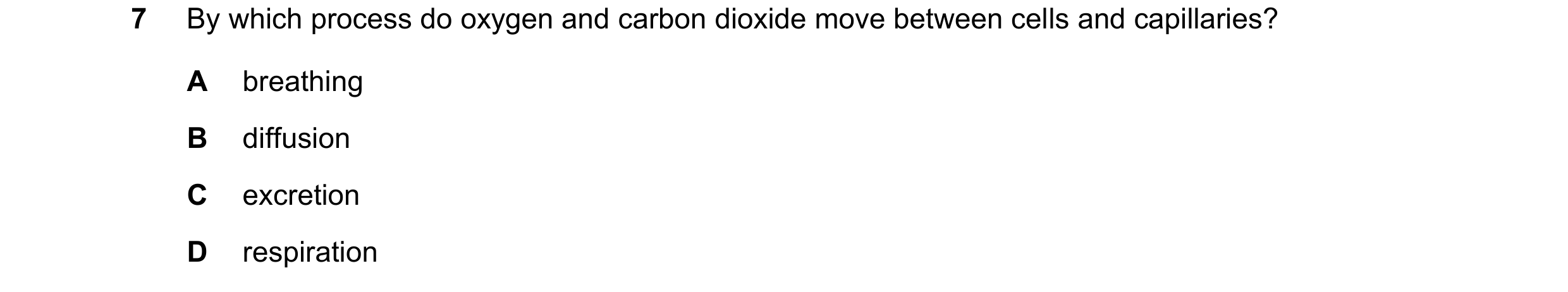 Question 8: By which process do oxygen and carbon dioxide move between cells and capillaries? A breathing B diffusion C excretion D respiration